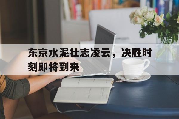 九游游戏-东京水泥壮志凌云,决胜时刻即将到来